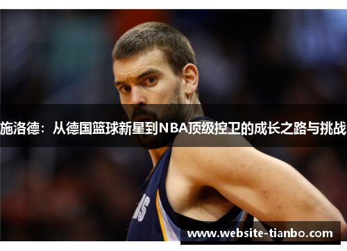 施洛德：从德国篮球新星到NBA顶级控卫的成长之路与挑战